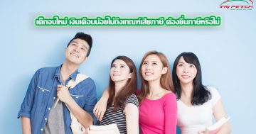 เด็กจบใหม่เงินเดือนน้อยไม่ถึงเกณฑ์เสียภาษีต้องยื่นภาษีหรือไม่
